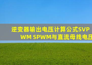 逆变器输出电压计算公式SVPWM SPWM与直流母线电压